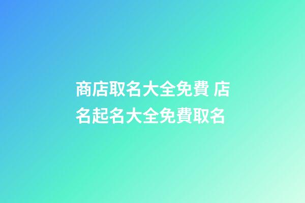 商店取名大全免費 店名起名大全免費取名-第1張-店鋪起名-玄機派